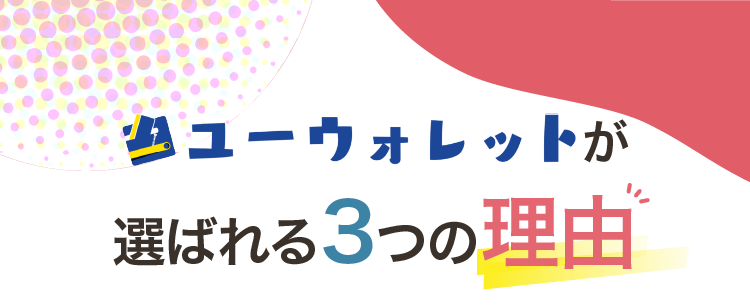 ユーウォレットが選ばれる3つの理由